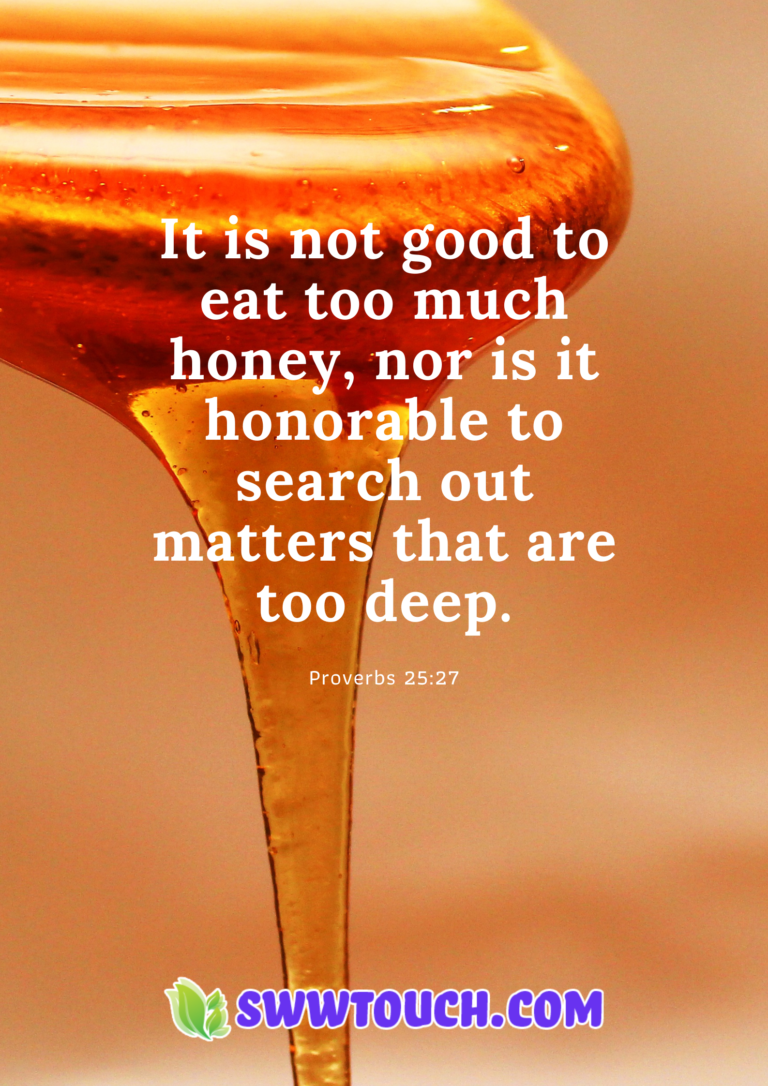 It is not good to eat too much honey, nor is it honorable to search out